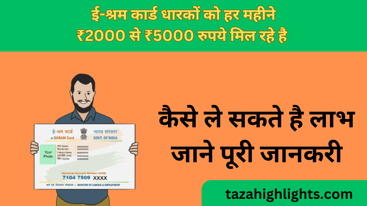 ई-श्रम कार्ड धारकों को हर महीने ₹2000 से ₹5000 रुपये मिल रहे है जाने कैसे ले सकते है आप लोग लाभ 