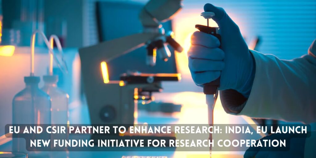 EU and CSIR Partner to Enhance Research India, EU launch new funding initiative for research cooperation