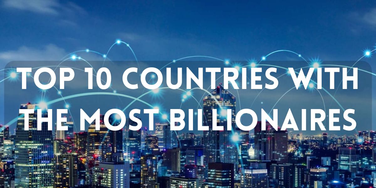 Top 10 Countries With The Most Billionaires In 2024